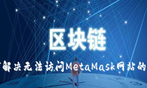 如何解决无法访问MetaMask网站的问题