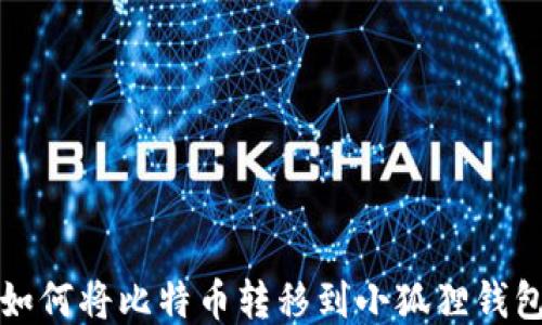 如何将比特币转移到小狐狸钱包