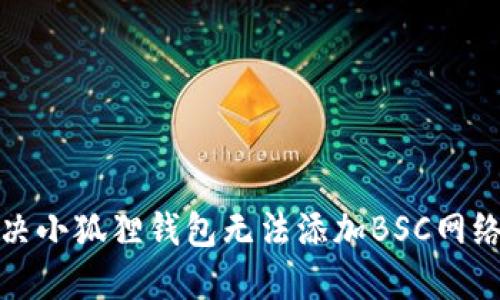 如何解决小狐狸钱包无法添加BSC网络的问题