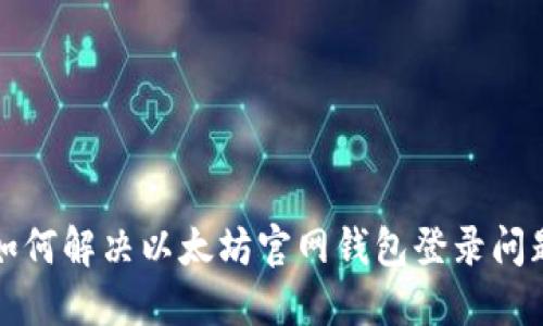如何解决以太坊官网钱包登录问题