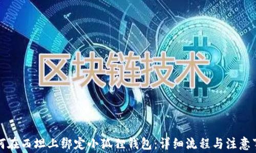 如何在西坦上绑定小狐狸钱包:详细流程与注意事项