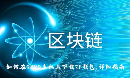 如何在OPPO手机上下载TP钱包:详细指南
