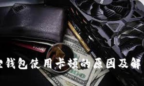 小狐狸钱包使用卡顿的原因及解决方案