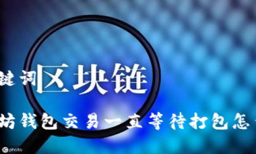 和关键词
以太坊钱包交易一直等待打包怎么办?