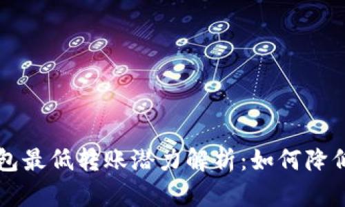 以太坊钱包最低转账潜力解析:如何降低交易成本