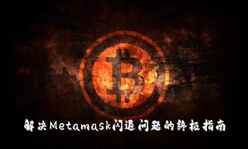 解决Metamask闪退问题的终极指南