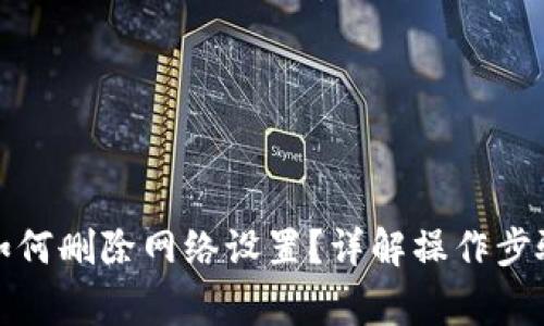 小狐狸钱包如何删除网络设置?详解操作步骤与常见问题
