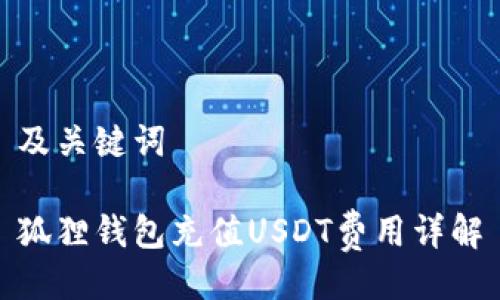 及关键词
狐狸钱包充值USDT费用详解