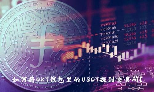 如何将OKT钱包里的USDT提到交易所?