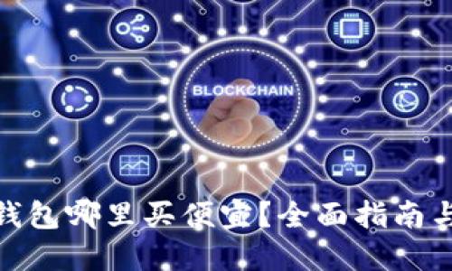 : 比特币钱包哪里买便宜?全面指南与实用建议