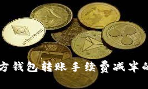 以太坊官方钱包转账手续费减半的最新动态