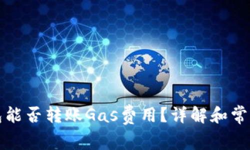 小狐狸钱包能否转账Gas费用?详解和常见问题解答