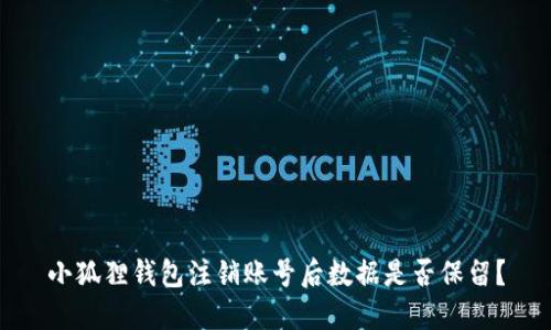小狐狸钱包注销账号后数据是否保留？