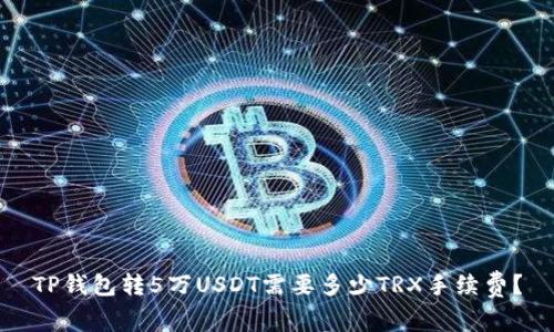 TP钱包转5万USDT需要多少TRX手续费?