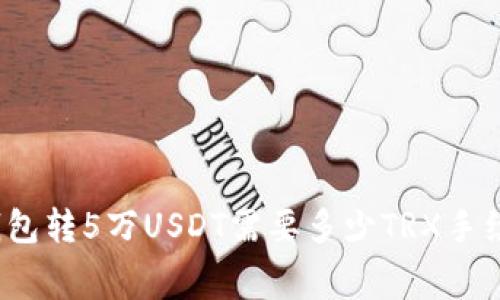 TP钱包转5万USDT需要多少TRX手续费?