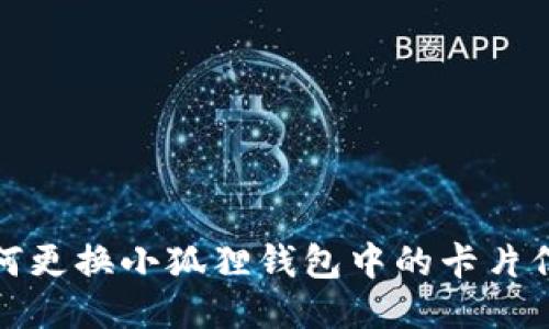 如何更换小狐狸钱包中的卡片信息