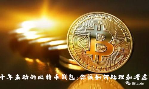 十年未动的比特币钱包:你该如何处理和考虑?