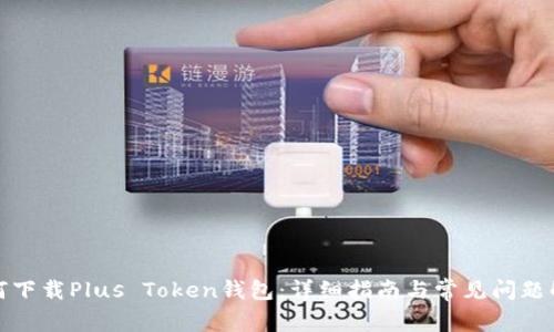 如何下载Plus Token钱包:详细指南与常见问题解答