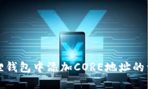 如何在小狐狸钱包中添加CORE地址的详细视频教程