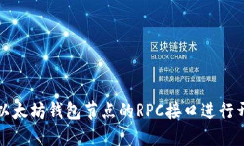 如何使用以太坊钱包节点的RPC接口进行开发和交互