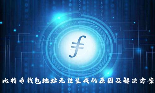 比特币钱包地址无法生成的原因及解决方案