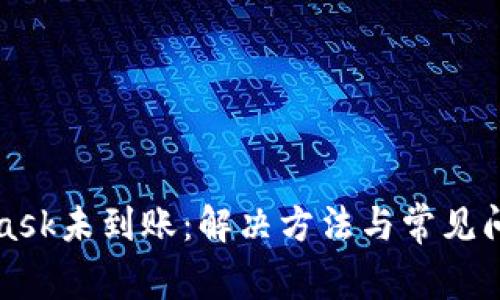 MetaMask未到账:解决方法与常见问题解答
