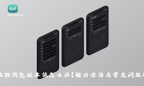 小狐狸钱包版本低怎么办?解决方法与常见问题解析
