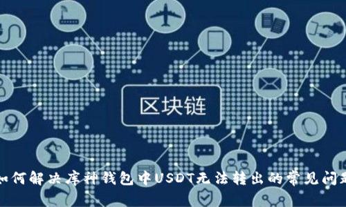 如何解决库神钱包中USDT无法转出的常见问题