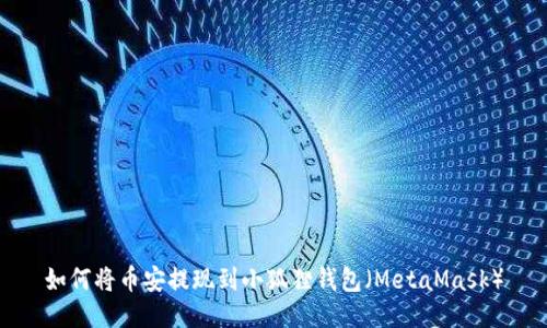 如何将币安提现到小狐狸钱包（MetaMask）