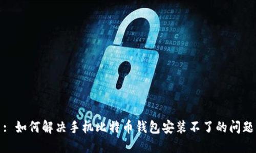 : 如何解决手机比特币钱包安装不了的问题
