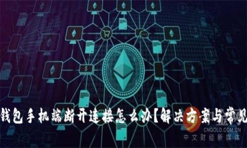 : 小狐狸钱包手机端断开连接怎么办？解决方案与常见问题解析