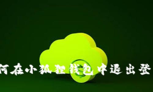 如何在小狐狸钱包中退出登录?
