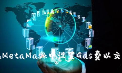 如何在MetaMask中设置Gas费以交易效率