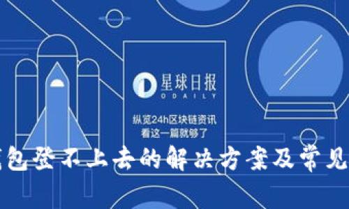 小狐狸钱包登不上去的解决方案及常见问题解析