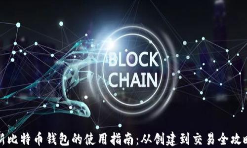 新比特币钱包的使用指南:从创建到交易全攻略