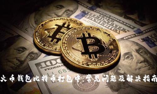 火币钱包比特币打包中:常见问题及解决指南