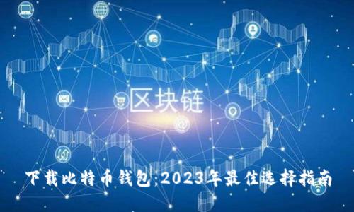 下载比特币钱包：2023年最佳选择指南