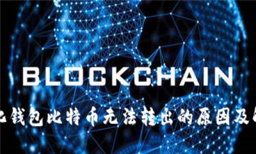 去中心化钱包比特币无法转出的原因及解决方案