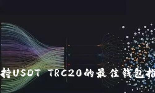 支持USDT TRC20的最佳钱包推荐