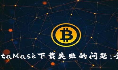 解决MetaMask下载失败的问题：全面指南