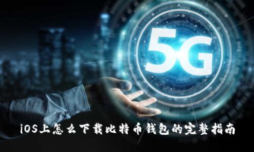 iOS上怎么下载比特币钱包的完整指南