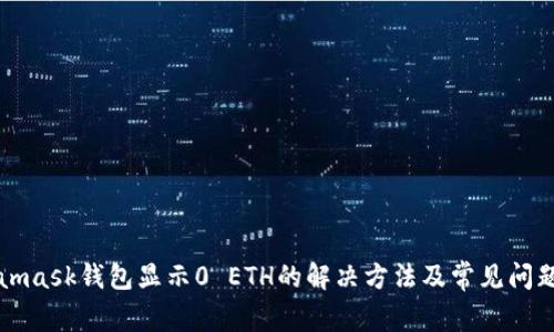 Metamask钱包显示0 ETH的解决方法及常见问题分析