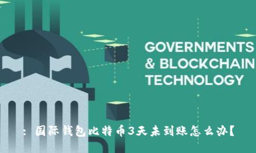 : 国际钱包比特币3天未到账怎么办?