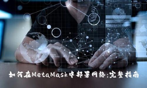 如何在MetaMask中部署网络：完整指南