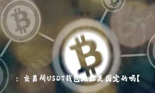 : 交易所USDT钱包地址是固定的吗?