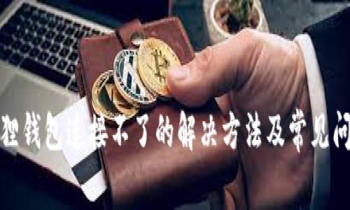 : 小狐狸钱包连接不了的解决方法及常见问题解析