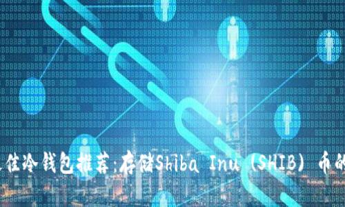2023年最佳冷钱包推荐:存储Shiba Inu (SHIB) 币的安全选择