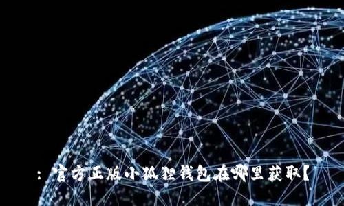 : 官方正版小狐狸钱包在哪里获取？