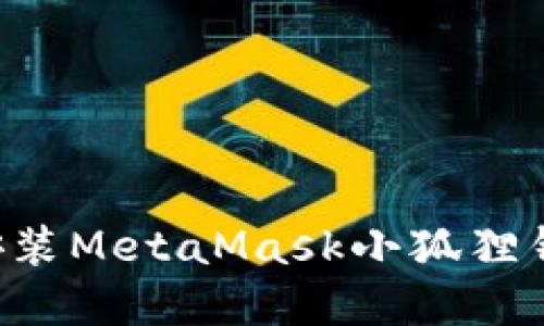如何下载和安装MetaMask小狐狸钱包:全面指南