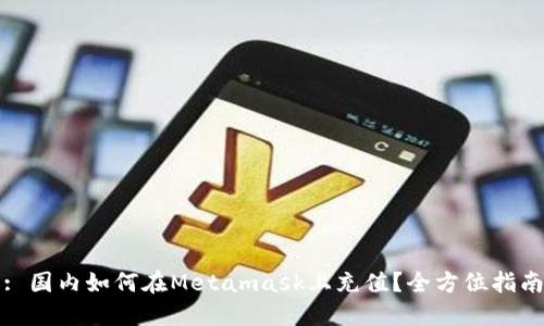 : 国内如何在Metamask上充值?全方位指南
